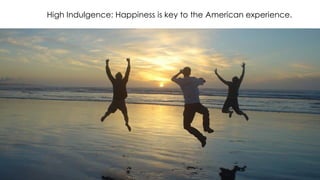 High Indulgence: Happiness is key to the American experience.
 