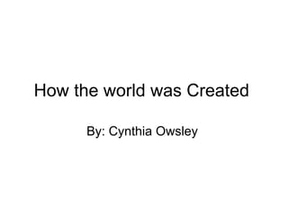 How the world was Created  By: Cynthia Owsley  