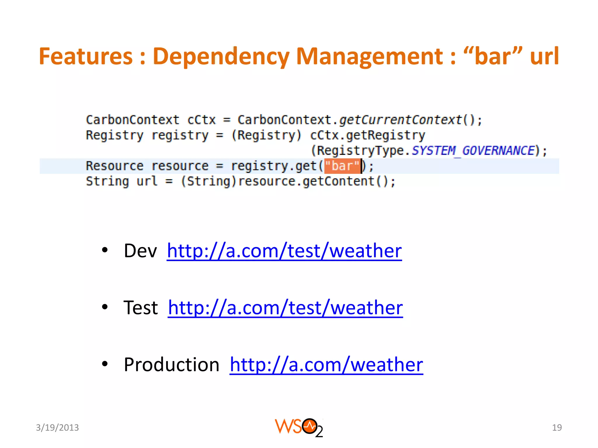 Features : Dependency Management : “bar” url




            • Dev http://a.com/test/weather

            • Test http://a.com/test/weather

            • Production http://a.com/weather

3/19/2013                                       19
 