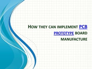 HOW THEY CAN IMPLEMENT PCB
           PROTOTYPE BOARD
              MANUFACTURE
 