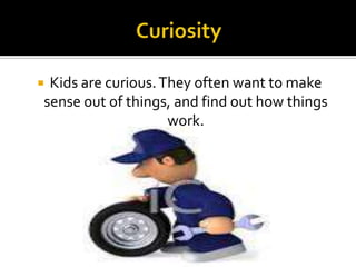 Kids are curious. They often want to make
sense out of things, and find out how things
work.



 