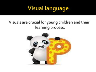 Visuals are crucial for young children and their
learning process.

 
