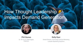 How Thought Leadership
Impacts Demand Generation
Jeff Weiner
Chief Executive Officer
Phil Gomes
Sr. VP of U.S. B2B Digital,
Edelman
Kelly Kyer
Global Director, Technology Vertical Marketing
LinkedIn Marketing Solutions
 