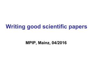 Writing good scientific papers
MPIP, Mainz, 04/2016
 