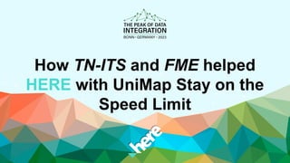 How TN-ITS and FME helped
HERE with UniMap Stay on the
Speed Limit
 