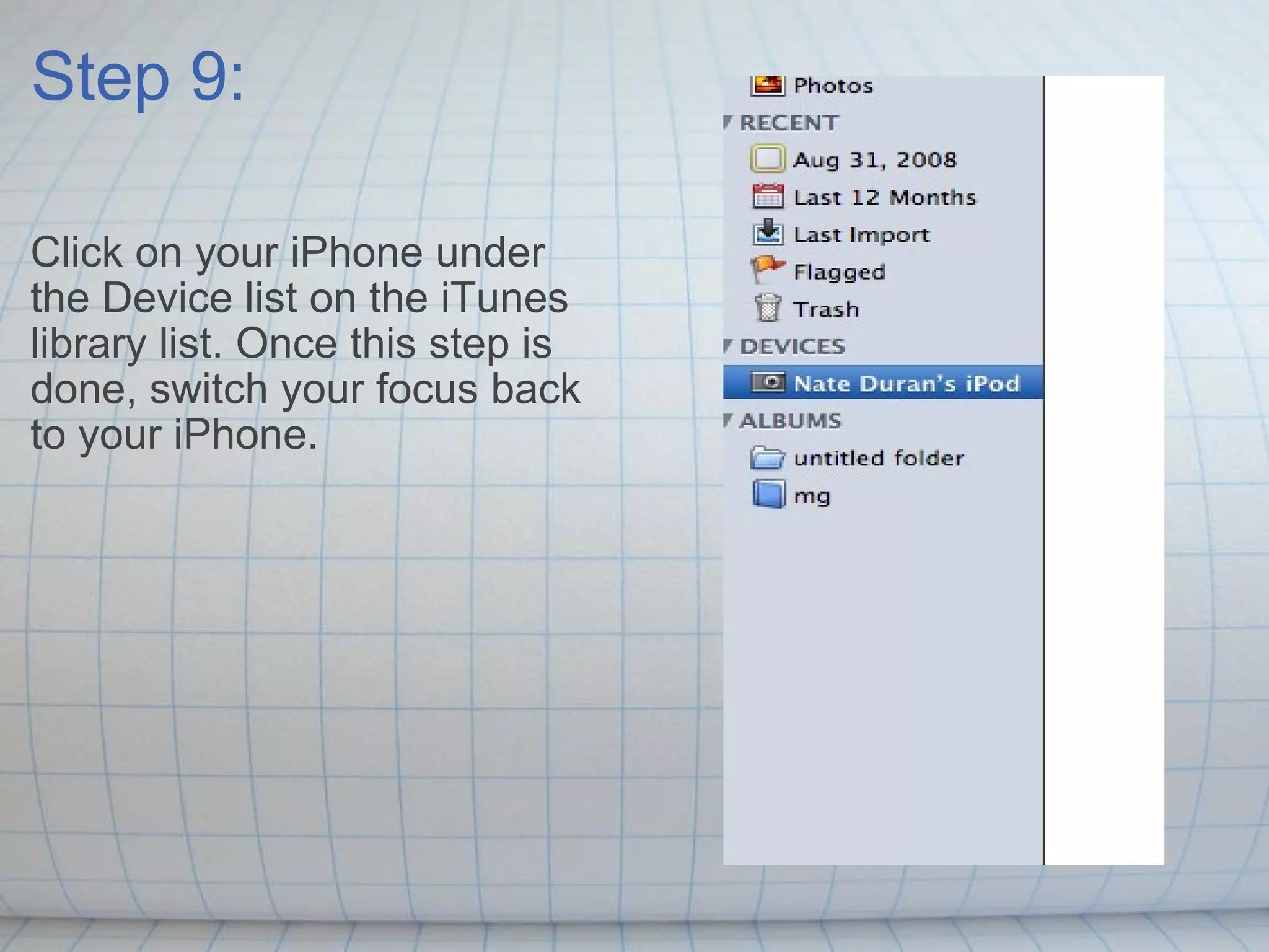 Step 9: Click on your iPhone under the Device list on the iTunes library list. Once this step is done, switch your focus back to your iPhone. 