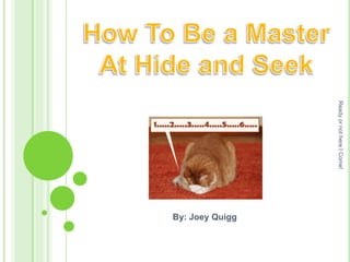 How To Be a Master At Hide and Seek By: Joey Quigg Ready or not here I Come! 