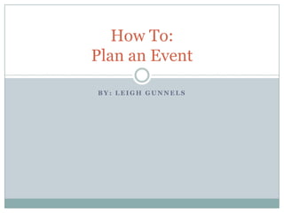 By: Leigh gunnels How To:Plan an Event 