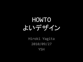HOWTO
よいデザイン
 Hiroki Yagita
  2010/09/27
      YSH
 