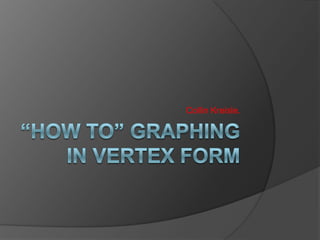 “How To” Graphing In Vertex Form  Collin Kreisle. 