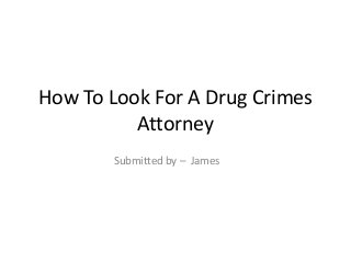 How To Look For A Drug Crimes
Attorney
Submitted by – James
 