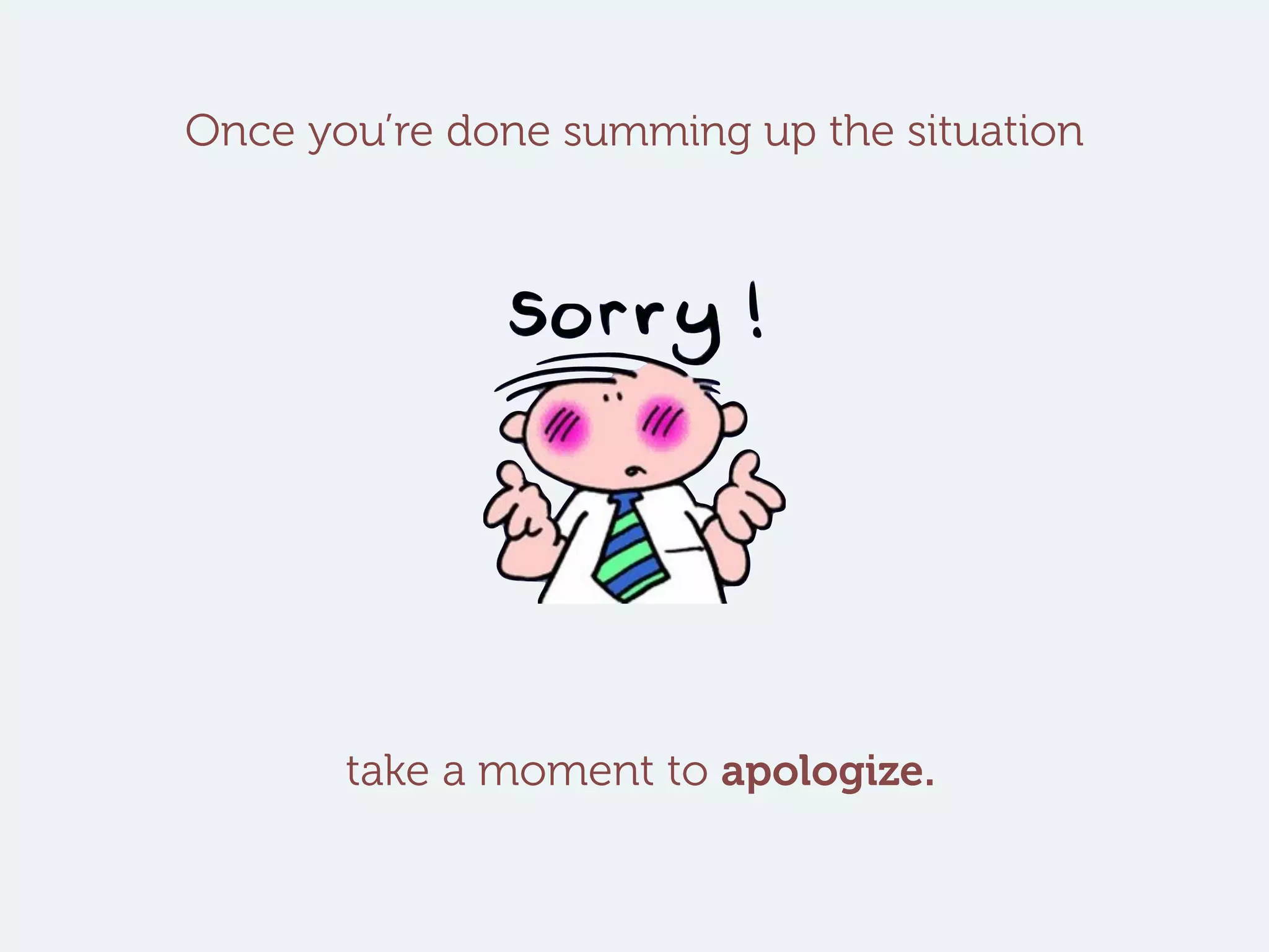 Once you’re done summing up the situation
take a moment to apologize.