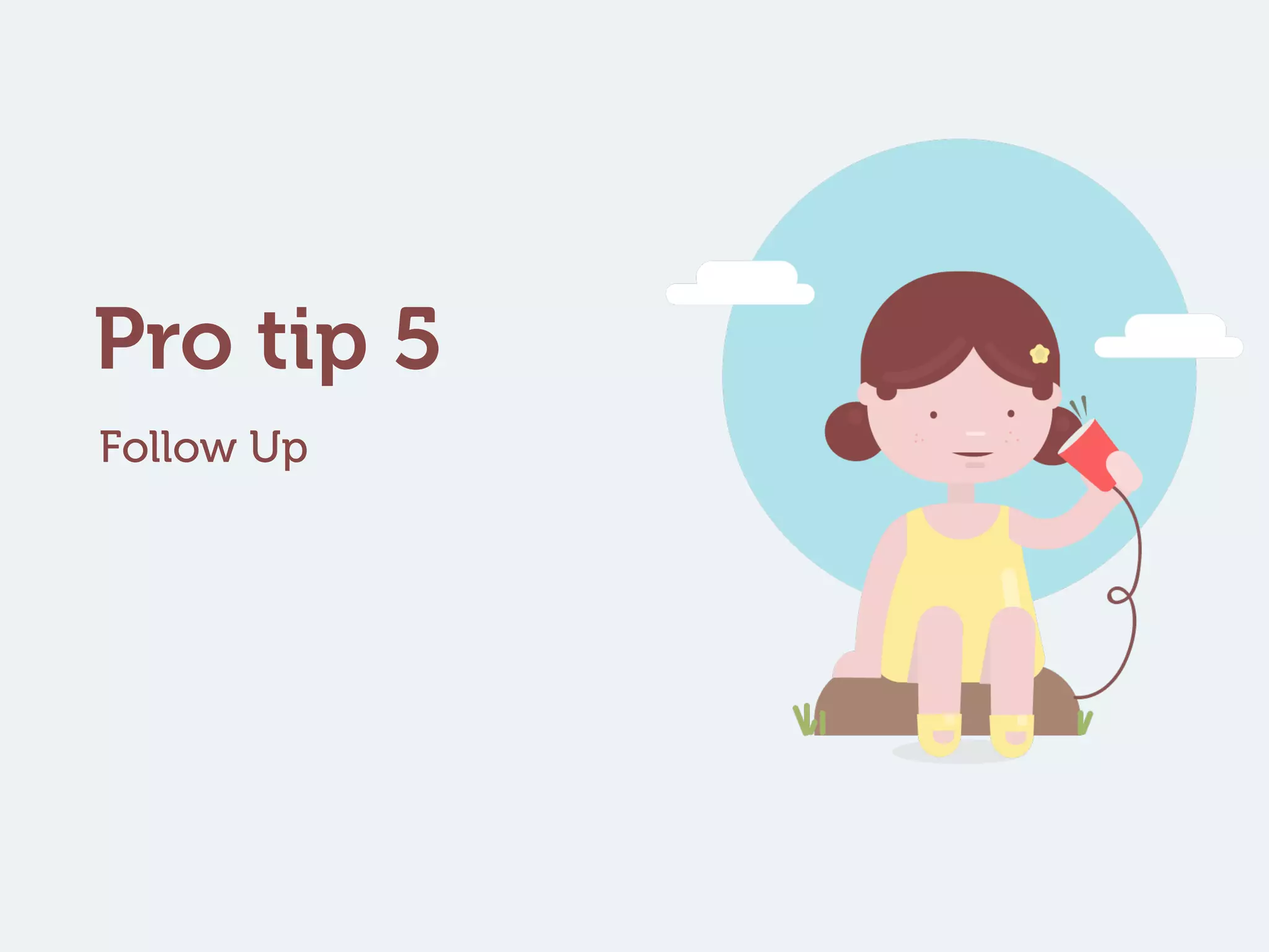 Pro tip 5
Follow Up