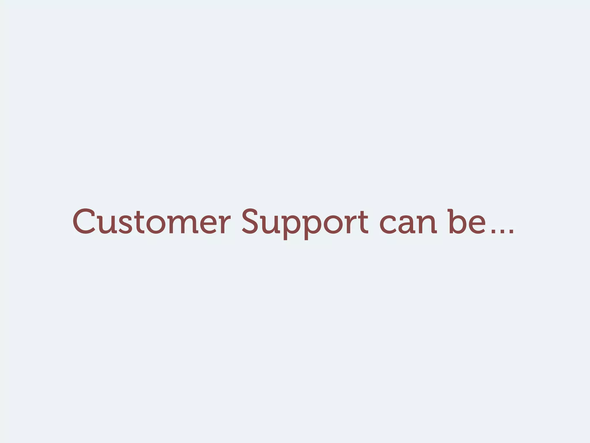 Customer Support can be…