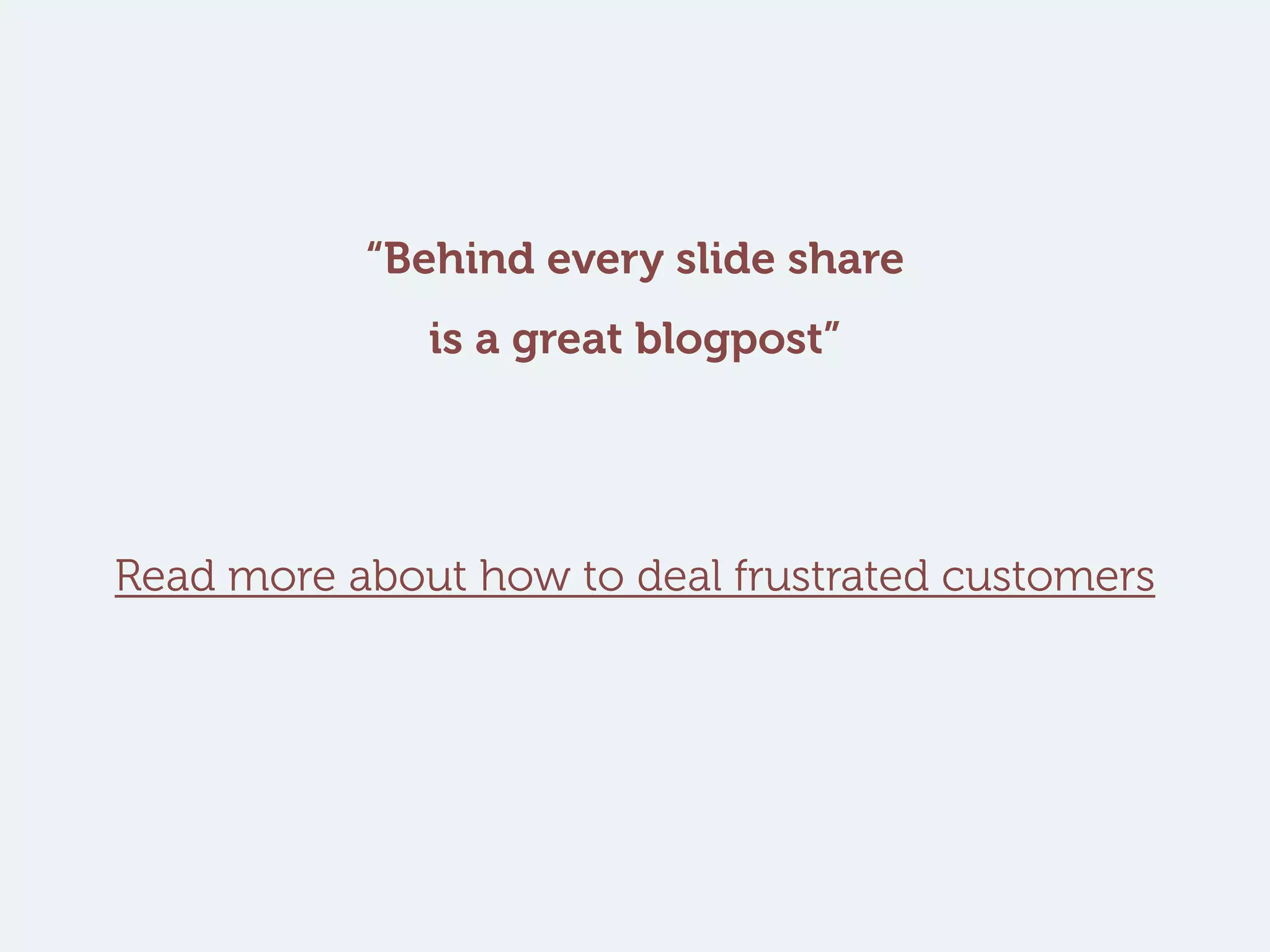 “Behind every slide share
is a great blogpost”
Read more about how to deal frustrated customers