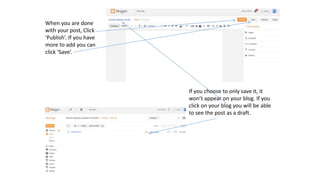 When you are done
with your post, Click
‘Publish’. If you have
more to add you can
click ‘Save’.
If you choose to only save it, it
won’t appear on your blog. If you
click on your blog you will be able
to see the post as a draft.
 