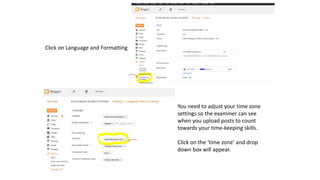 Click on Language and Formatting
You need to adjust your time zone
settings so the examiner can see
when you upload posts to count
towards your time-keeping skills.
Click on the ‘time zone’ and drop
down box will appear.
 