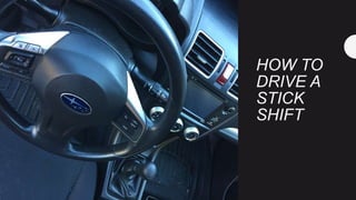 HOW TO
DRIVE A
STICK
SHIFT
 