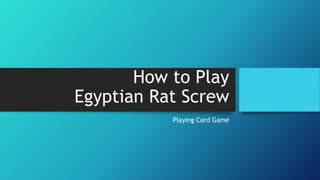 How to Play
Egyptian Rat Screw
Playing Card Game
 