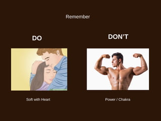 Remember
DO DON’T
Soft with Heart Power / Chakra
 
