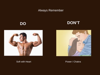 Always Remember
DO DON’T
Soft with Heart Power / Chakra
 