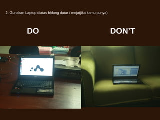 2. Gunakan Laptop diatas bidang datar / meja(jika kamu punya)
DO DON’T
 