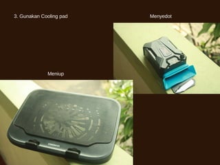 3. Gunakan Cooling pad Menyedot
Meniup
 