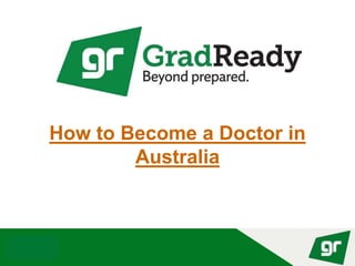 © GradReady 2018
How to Become a Doctor in
Australia
 