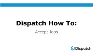 Dispatch How To:
Accept Jobs
 