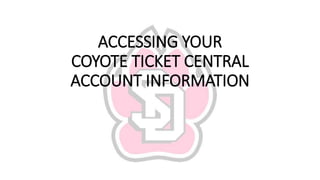 ACCESSING YOUR
COYOTE TICKET CENTRAL
ACCOUNT INFORMATION
 