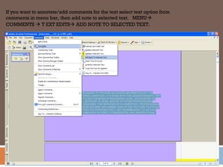 If you want to annotate/add comments for the text select text option from
comments in menu bar, then add note to selected text. MENU
COMMENTS  T EXT EDITS ADD NOTE TO SELECTED TEXT.
 