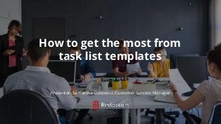 *
How to get the most from
task list templates
Presenter: Samantha Oznowicz, Customer Success Manager
 