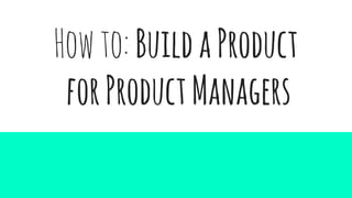 Howto:BuildaProduct
forProductManagers
 