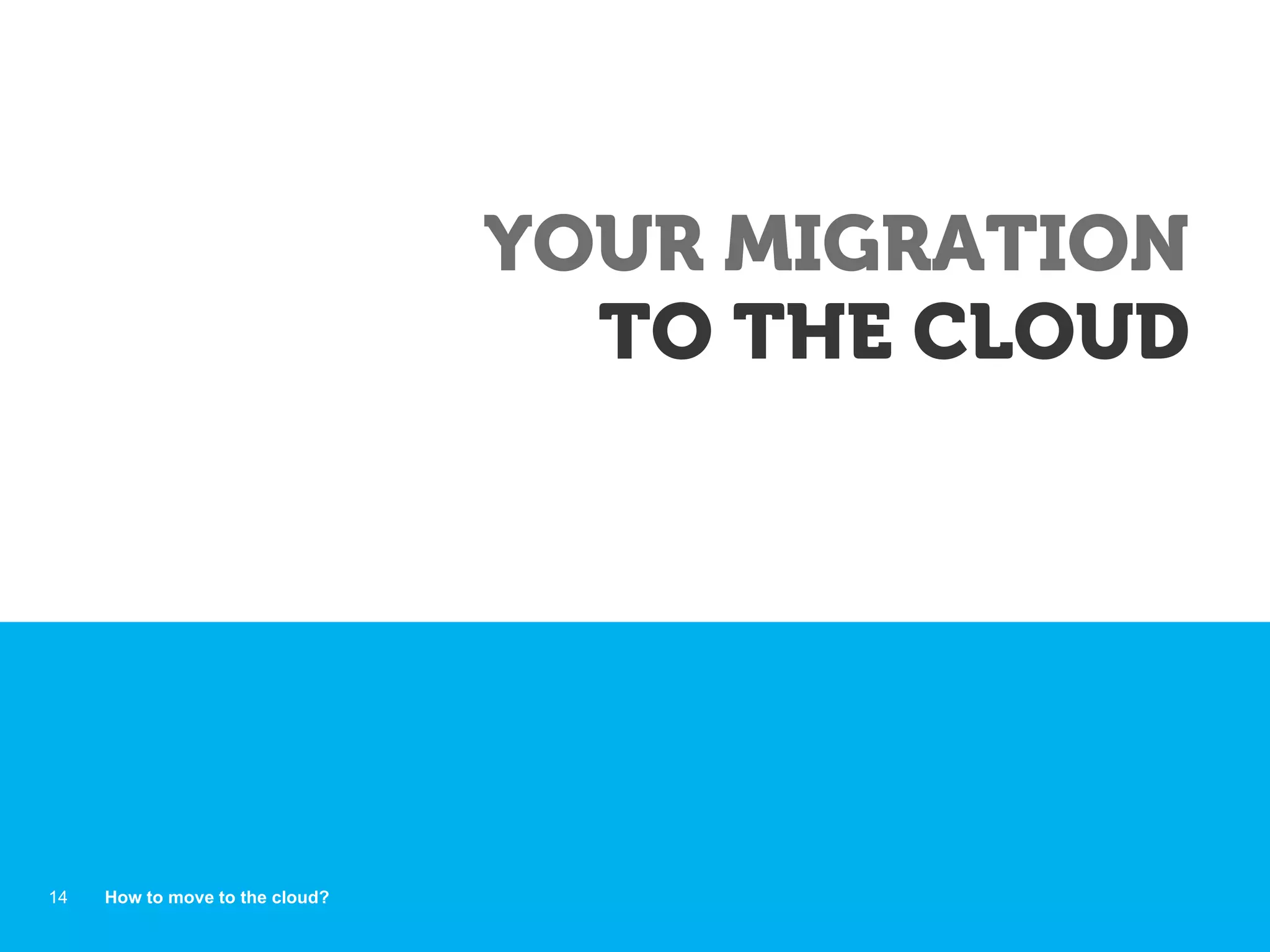 YOUR MIGRATION
TO THE CLOUD
How to move to the cloud?14
 