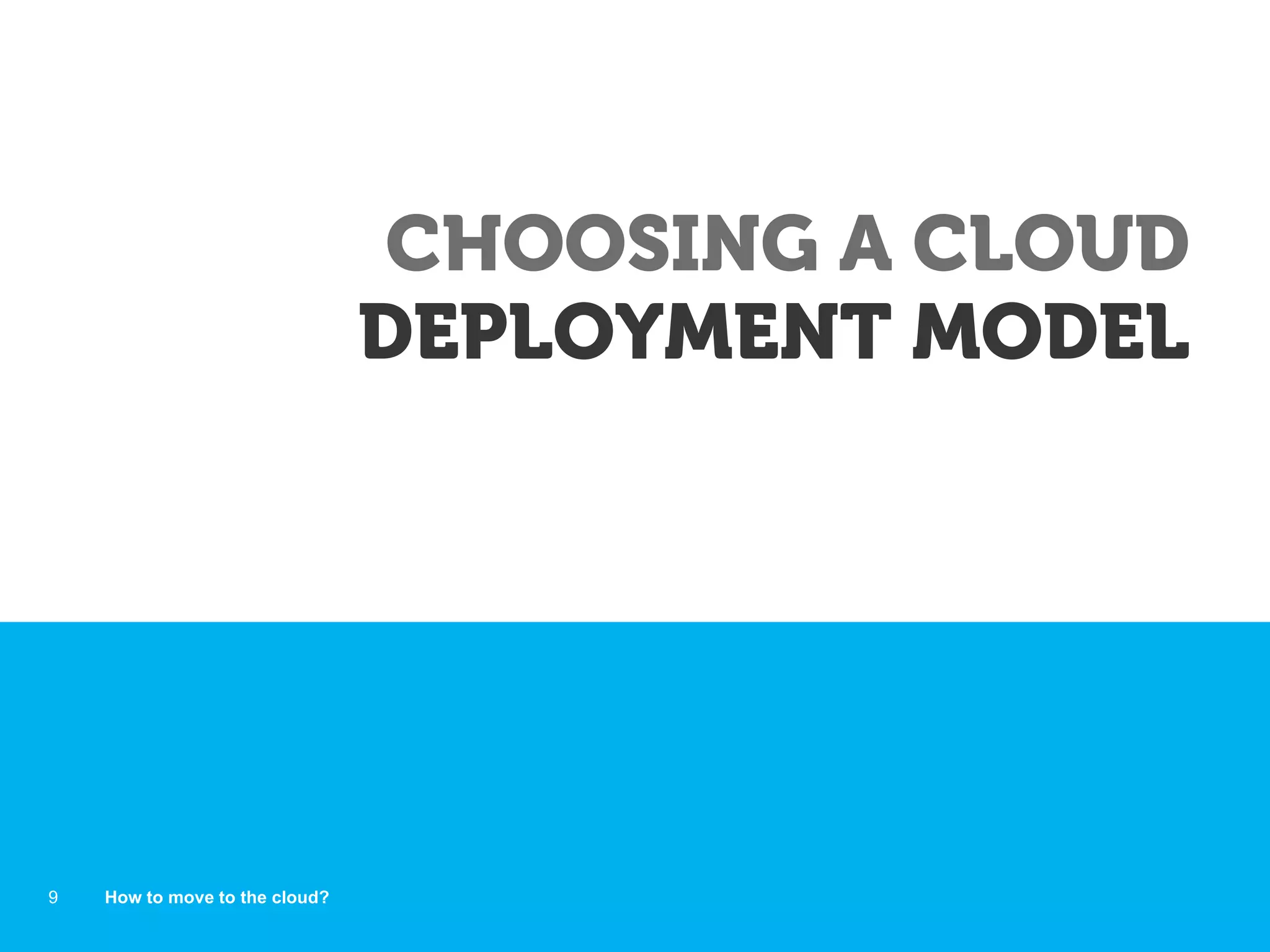 CHOOSING A CLOUD
DEPLOYMENT MODEL
How to move to the cloud?9
 