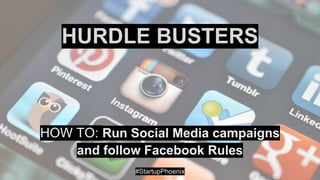 HURDLE BUSTERS
HOW TO: Run Social Media campaigns
and follow Facebook Rules
#StartupPhoenix
 