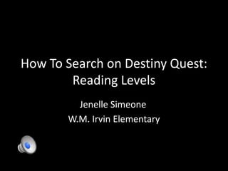 How To Search on Destiny Quest:
        Reading Levels
         Jenelle Simeone
       W.M. Irvin Elementary
 