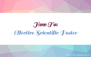 How To:
Effective Scientific Poster
Huda Nazeer, Yajeshwar Seetul
 