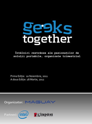 Întâlniri restrânse ale pasionaților de
  soluții portabile, organizate trimestrial




Prima Ediție: 10 Noiembrie, 2011
A doua Ediție: 28 Martie, 2012
 