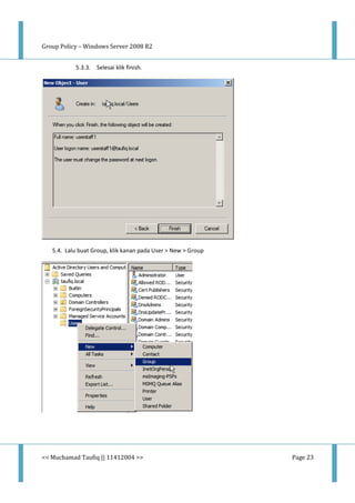 Group Policy – Windows Server 2008 R2
<< Muchamad Taufiq || 11412004 >> Page 23
5.3.3. Selesai klik finish.
5.4. Lalu buat Group, klik kanan pada User > New > Group
 