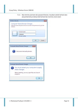 Group Policy – Windows Server 2008 R2
<< Muchamad Taufiq || 11412004 >> Page 32
7.1.3. Akan diminta username dan password Domain, masukkan setelah berhasil akan
ada pemberitahuan bahwa telah berhasil dan meminta untuk restart
 