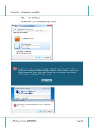 Group Policy – Windows Server 2008 R2
<< Muchamad Taufiq || 11412004 >> Page 36
7.2.2. From User Group
Untuk hasil dari User Group adalah sebagai berikut :
 