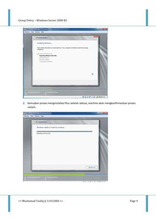 Group Policy – Windows Server 2008 R2
<< Muchamad Taufiq || 11412004 >> Page 4
2. Kemudian proses menginstallasi fitur setelah selesai, machine akan mengkonfirmasikan proses
restart.
 
