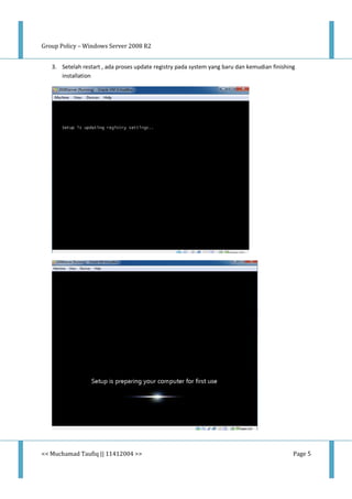 Group Policy – Windows Server 2008 R2
<< Muchamad Taufiq || 11412004 >> Page 5
3. Setelah restart , ada proses update registry pada system yang baru dan kemudian finishing
installation
 