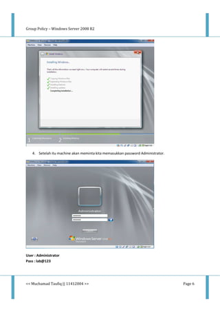 Group Policy – Windows Server 2008 R2
<< Muchamad Taufiq || 11412004 >> Page 6
4. Setelah itu machine akan meminta kita memasukkan password Administrator.
User : Administrator
Pass : lab@123
 