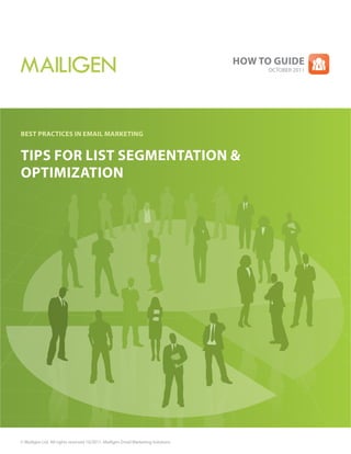 How to guide
                                                                                       OCTOBER 2011




Best Practices in email marketing


tiPs for list segmentation &
oPtimization




© Mailigen Ltd. All rights reserved 10/2011. Mailigen Email Marketing Solutions
 