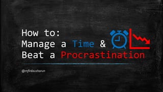 How to:
Manage a Time &
Beat a Procrastination
@mfirdausharun
 