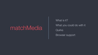 matchMedia
What is it?
What you could do with it
Quirks
Browser support
 
