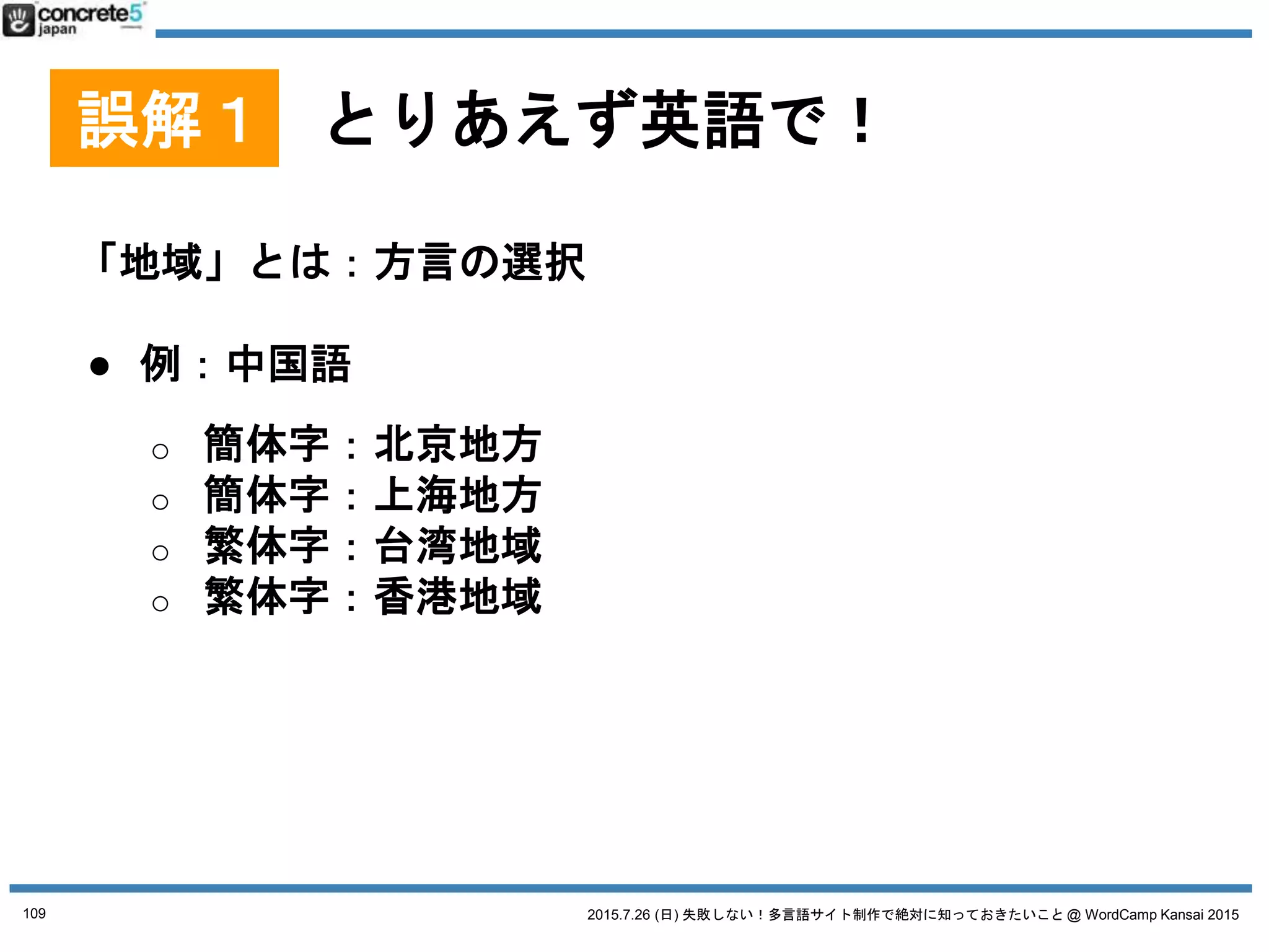 2015.7.26 (日) 失敗しない！多言語サイト制作で絶対に知っておきたいこと @ WordCamp Kansai 2015
誤解１ とりあえず英語で！
「地域」とは：実際の場所の選択
● 例：電話番号
世界共通？
日本に住んでる外国人？
アメリカに住んでる人
109
 