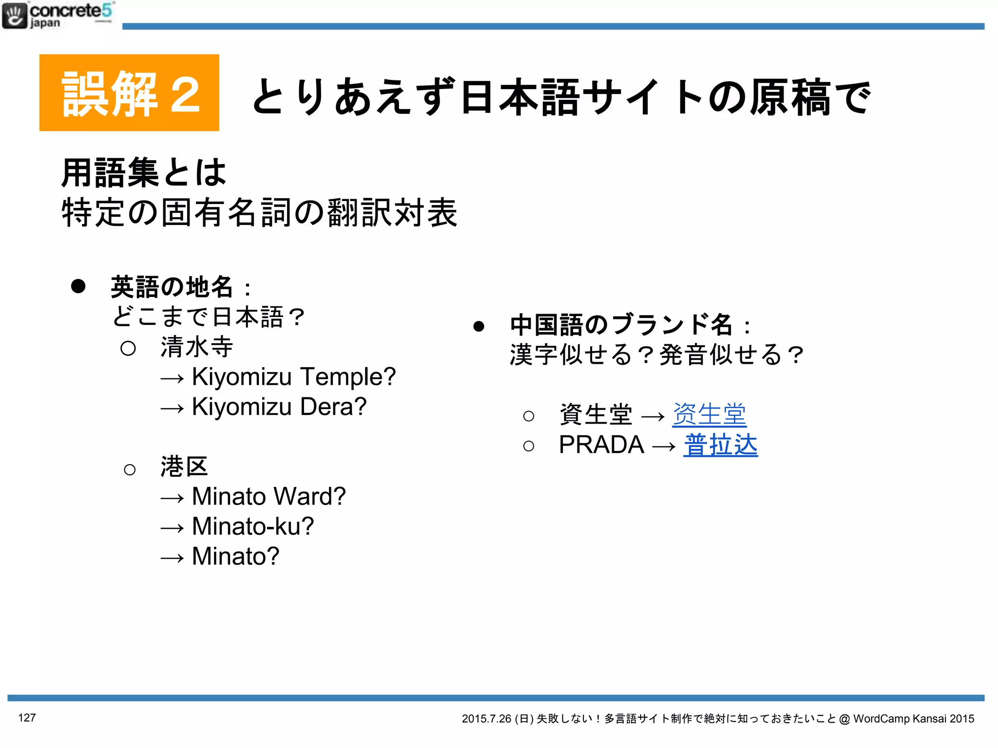 2015.7.26 (日) 失敗しない！多言語サイト制作で絶対に知っておきたいこと @ WordCamp Kansai 2015
誤解３ とりあえず、プラグインで
多言語プラグイン
使う必要があるかを決めるのは
サイト設計
サイトマップ
原稿
をきちんとしないと分からない！
127
 